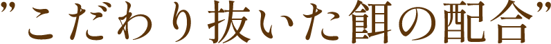 こだわり抜いた餌の配合